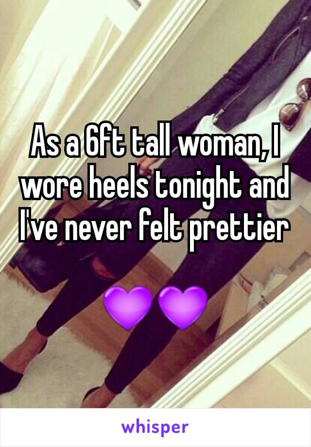 As a 6ft tall woman, I wore heels tonight and I've never felt prettier 
💜💜