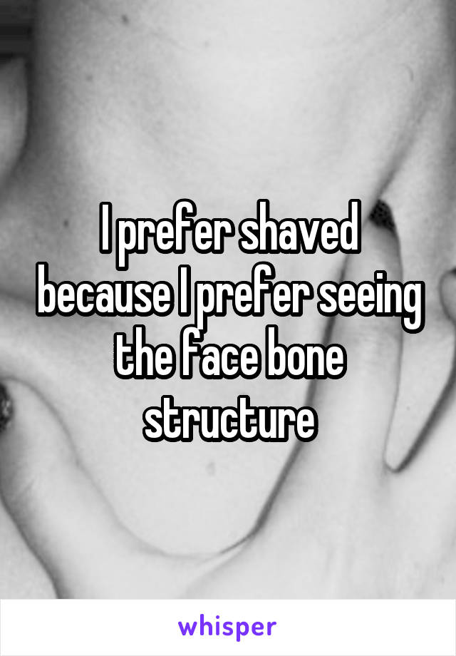 I prefer shaved because I prefer seeing the face bone structure