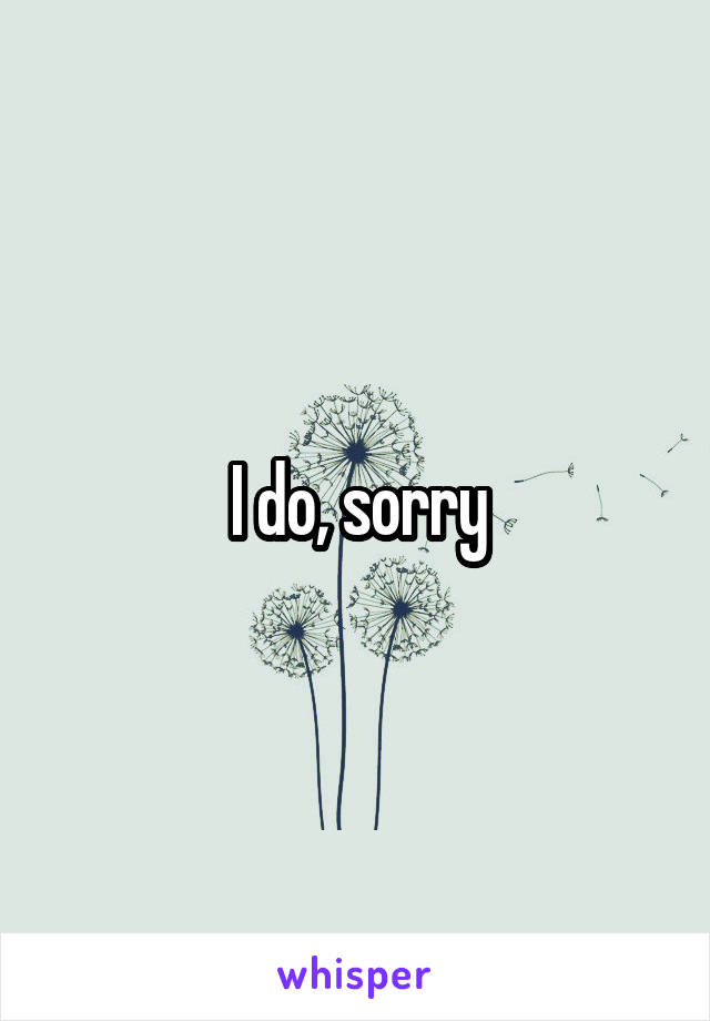 I do, sorry