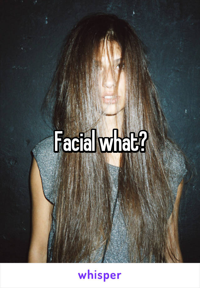 Facial what?