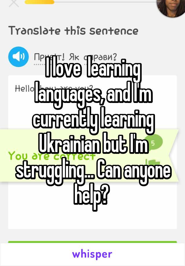 I love  learning languages, and I'm currently learning Ukrainian but I'm struggling... Can anyone help? 