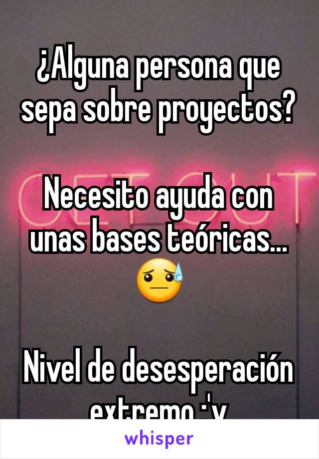 ¿Alguna persona que sepa sobre proyectos? 
Necesito ayuda con unas bases teóricas... 😓

Nivel de desesperación extremo :'v