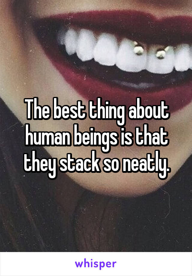 The best thing about human beings is that they stack so neatly.