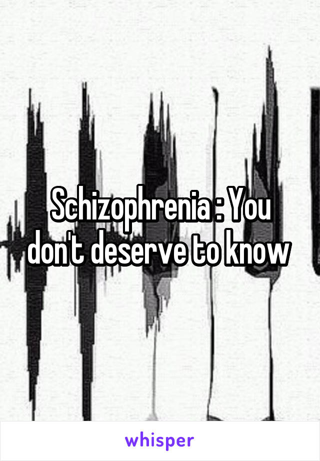 Schizophrenia : You don't deserve to know 