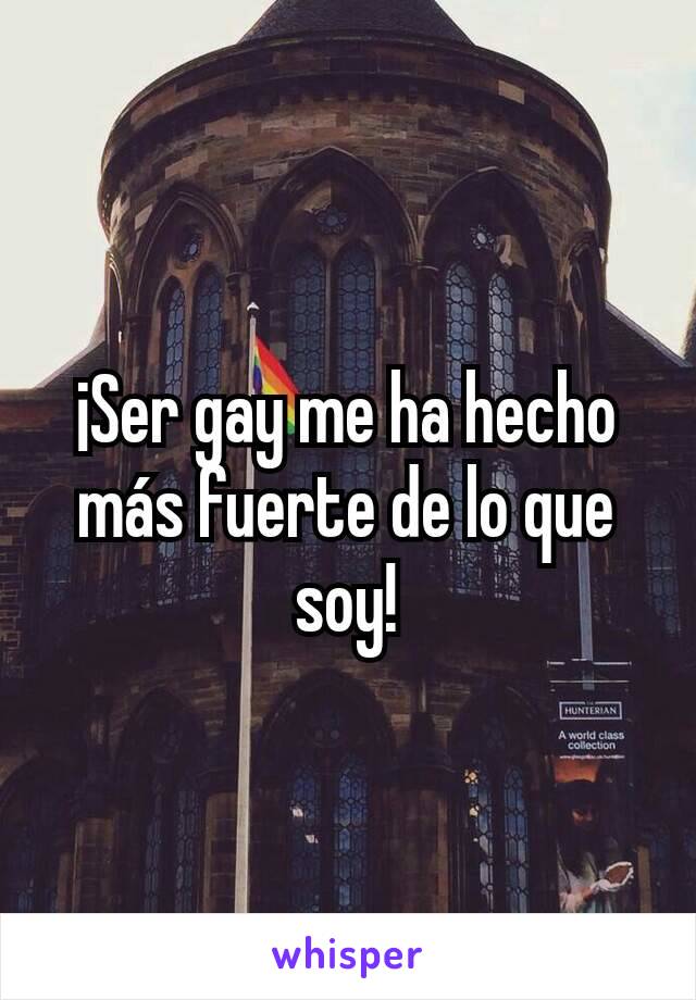 ¡Ser gay me ha hecho más fuerte de lo que soy!