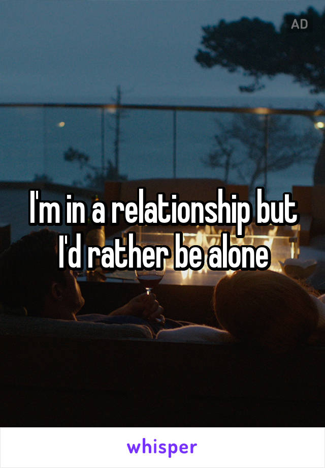 I'm in a relationship but I'd rather be alone