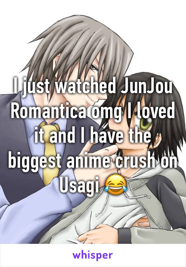 I just watched JunJou Romantica omg I loved it and I have the biggest anime crush on Usagi 😂