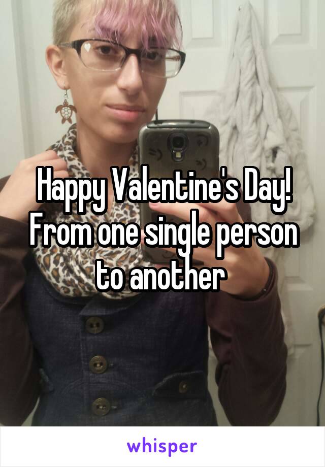 Happy Valentine's Day! From one single person to another 