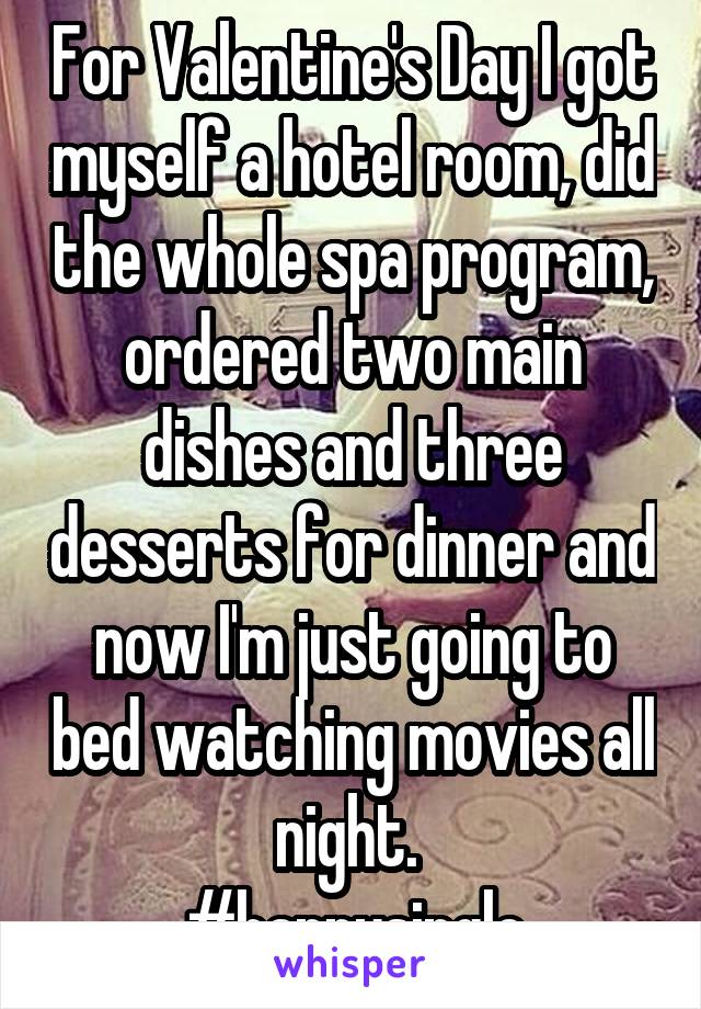 For Valentine's Day I got myself a hotel room, did the whole spa program, ordered two main dishes and three desserts for dinner and now I'm just going to bed watching movies all night. 
#happysingle