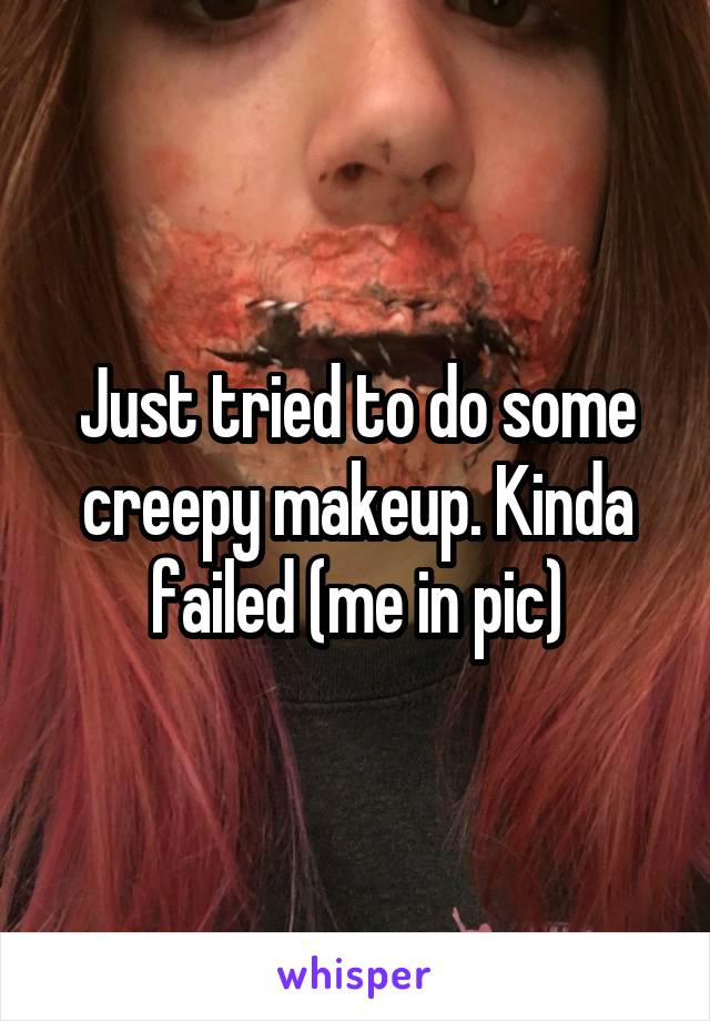 Just tried to do some creepy makeup. Kinda failed (me in pic)