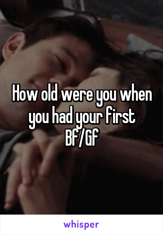 How old were you when you had your first Bf/Gf