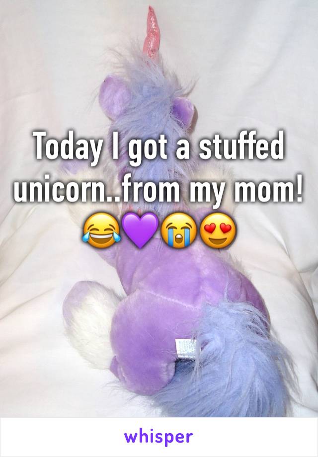 Today I got a stuffed unicorn..from my mom!😂💜😭😍