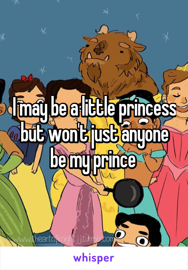 I may be a little princess but won't just anyone be my prince 