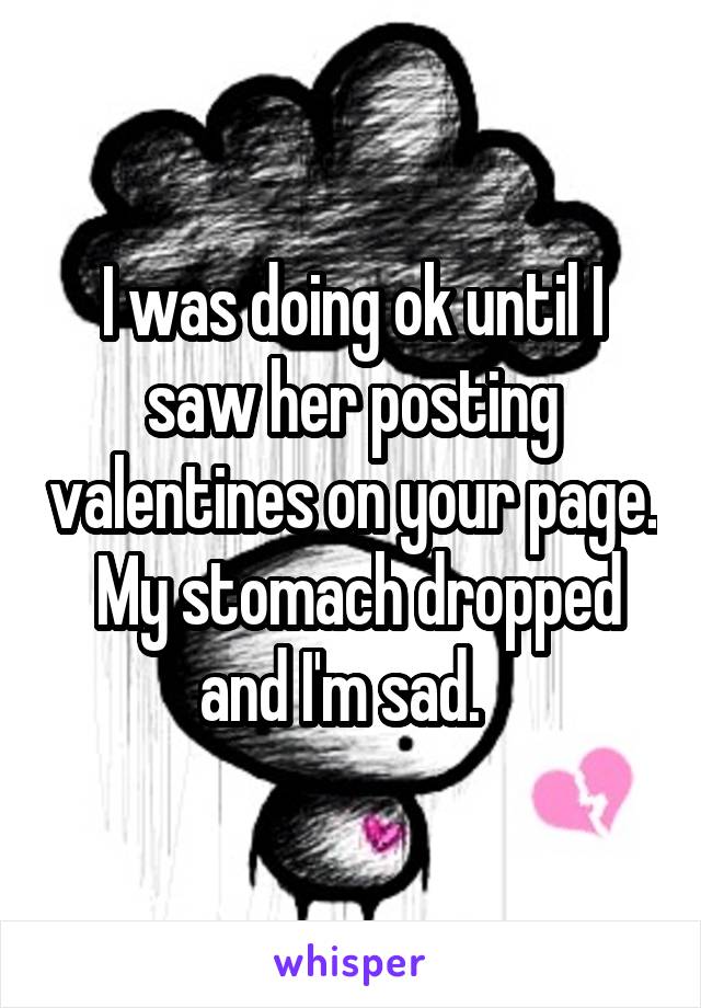 I was doing ok until I saw her posting valentines on your page.  My stomach dropped and I'm sad.  