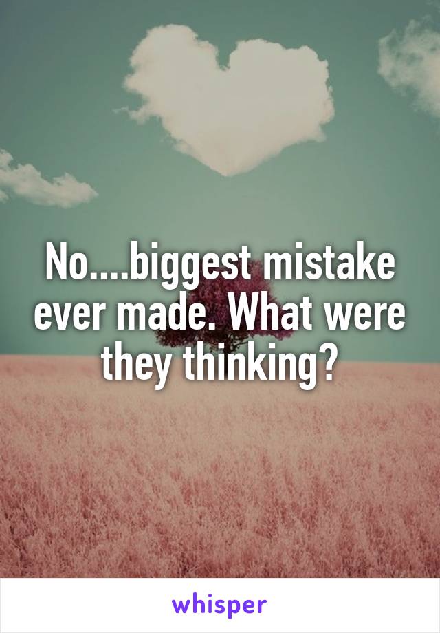 No....biggest mistake ever made. What were they thinking?