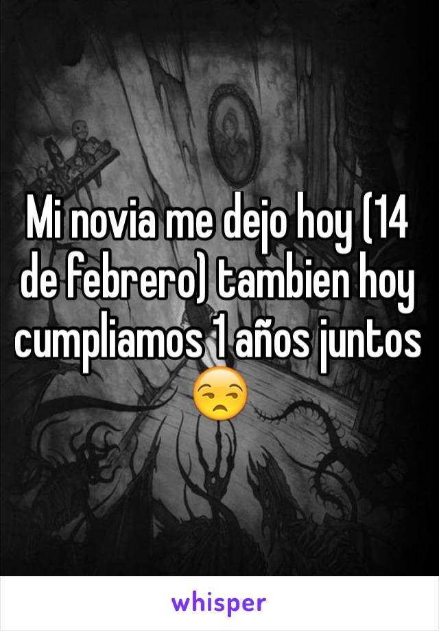 Mi novia me dejo hoy (14 de febrero) tambien hoy cumpliamos 1 años juntos 😒