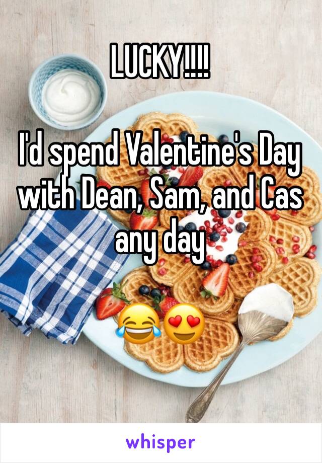 LUCKY!!!!

I'd spend Valentine's Day with Dean, Sam, and Cas any day

😂😍