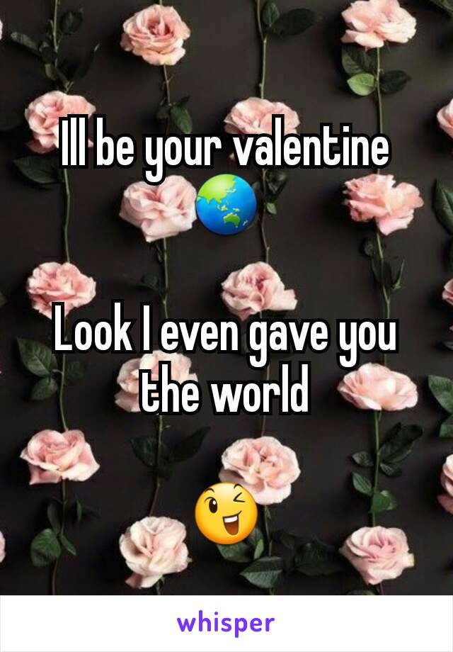 Ill be your valentine
🌏

Look I even gave you the world

😉