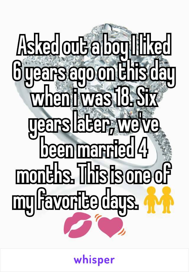 Asked out a boy I liked 6 years ago on this day when i was 18. Six years later, we've been married 4 months. This is one of my favorite days. 👬💋💓