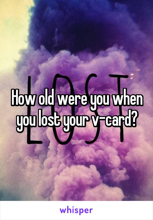 How old were you when you lost your v-card?