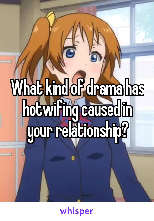 What kind of drama has hotwifing caused in your relationship?