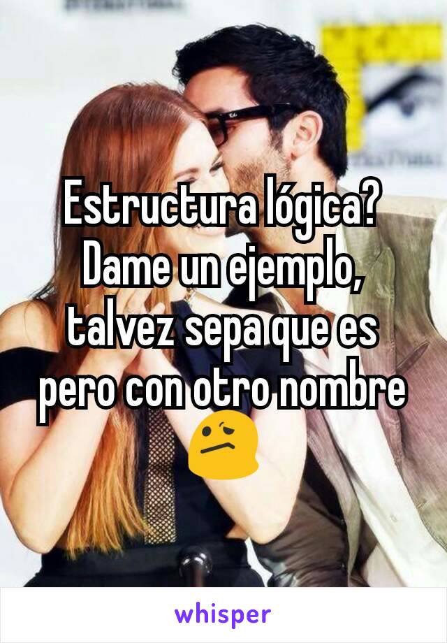 Estructura lógica? Dame un ejemplo, talvez sepa que es pero con otro nombre 😕