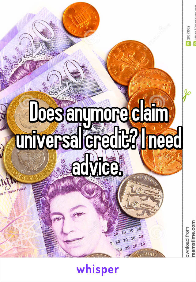 Does anymore claim universal credit? I need advice. 