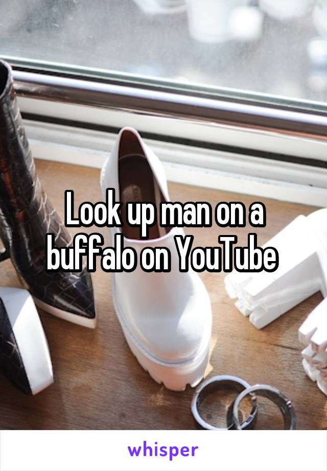 Look up man on a buffalo on YouTube 