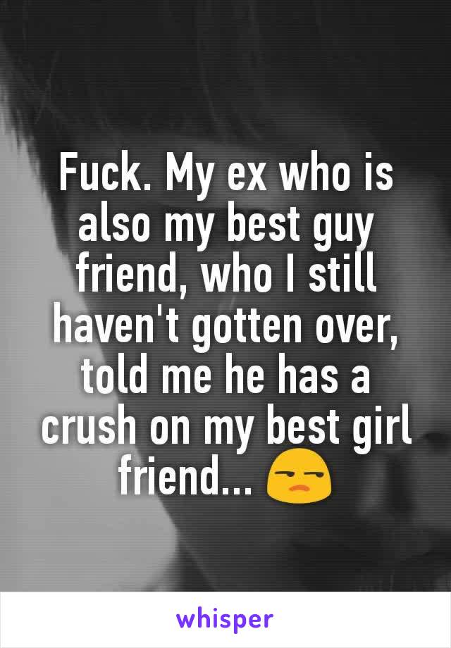 Fuck. My ex who is also my best guy friend, who I still haven't gotten over, told me he has a crush on my best girl friend... 😒