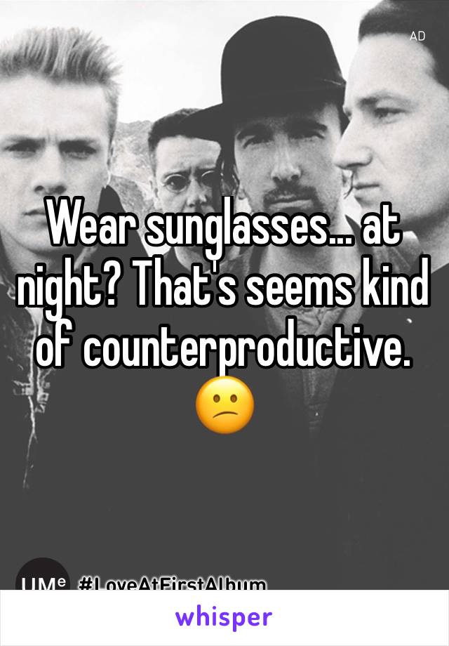 Wear sunglasses... at night? That's seems kind of counterproductive. 😕