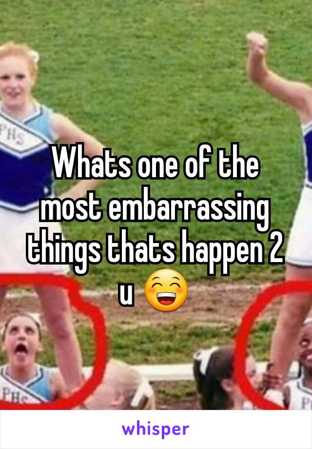 Whats one of the most embarrassing things thats happen 2 u 😁