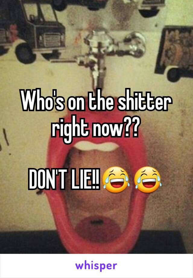 Who's on the shitter right now??

DON'T LIE!!😂😂