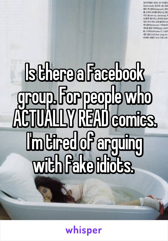 Is there a Facebook group. For people who ACTUALLY READ comics. I'm tired of arguing with fake idiots. 