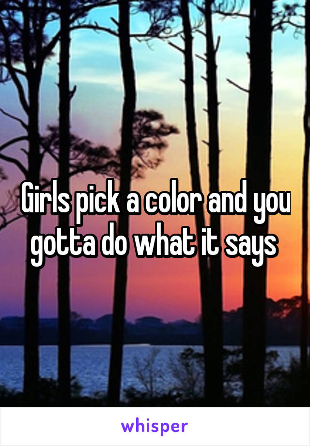 Girls pick a color and you gotta do what it says 