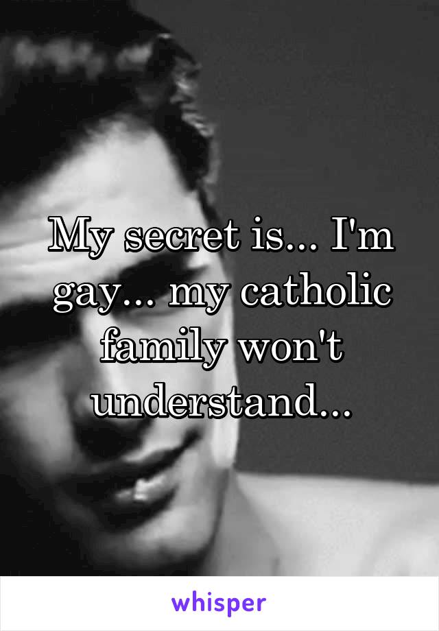 My secret is... I'm gay... my catholic family won't understand...