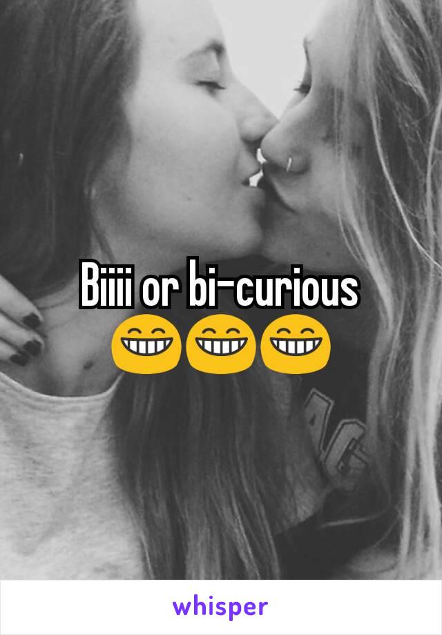 Biiii or bi-curious
😁😁😁