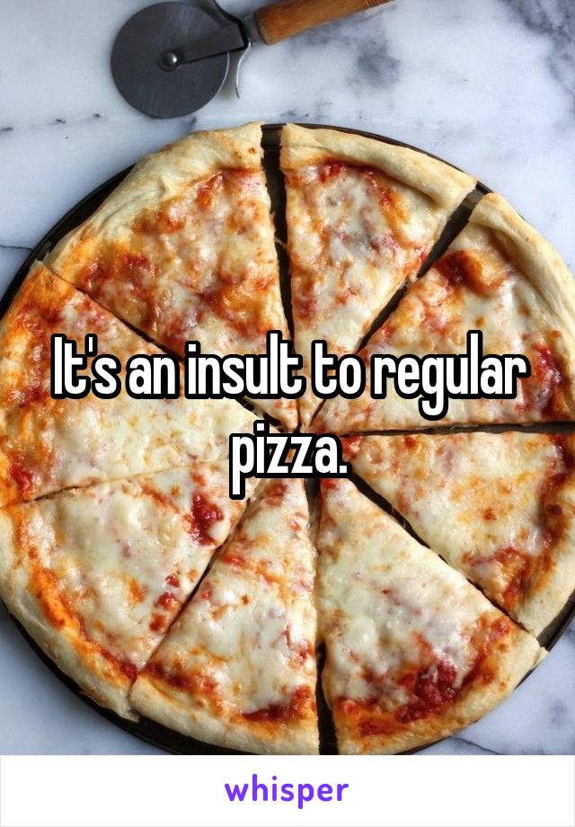 It's an insult to regular pizza.