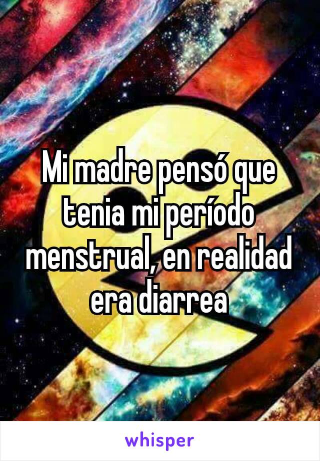 Mi madre pensó que tenia mi período menstrual, en realidad era diarrea