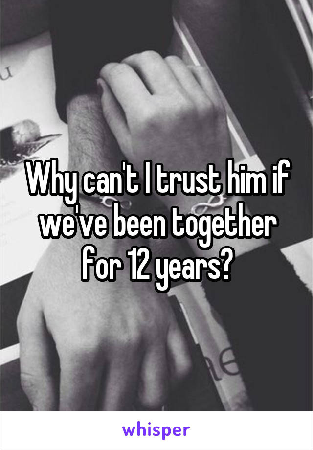 Why can't I trust him if we've been together for 12 years?