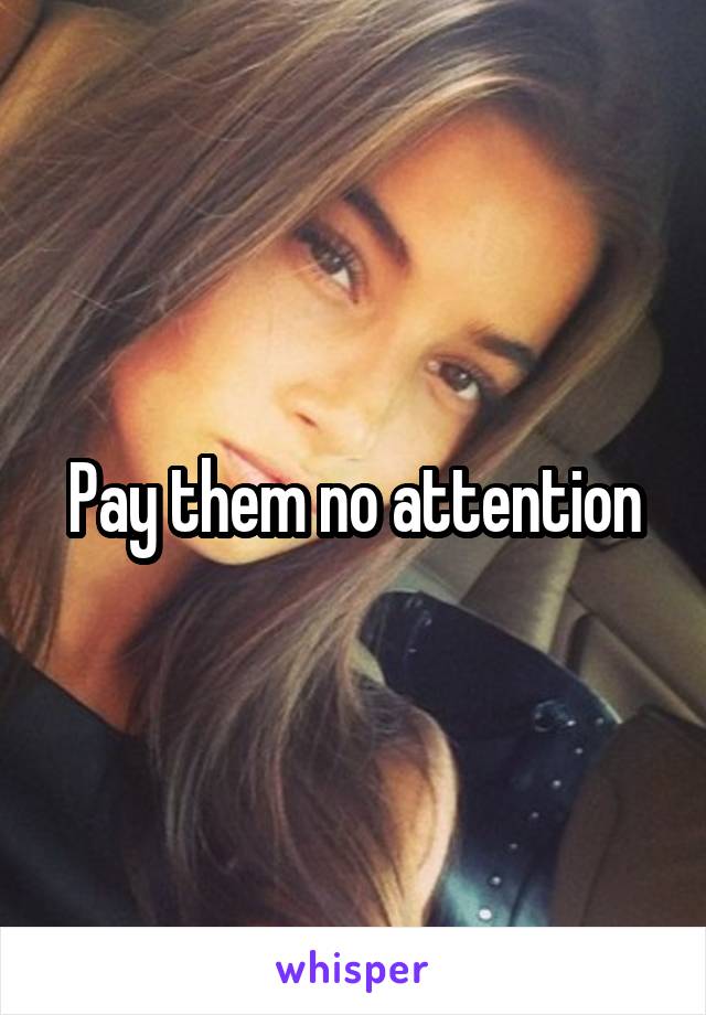 Pay them no attention