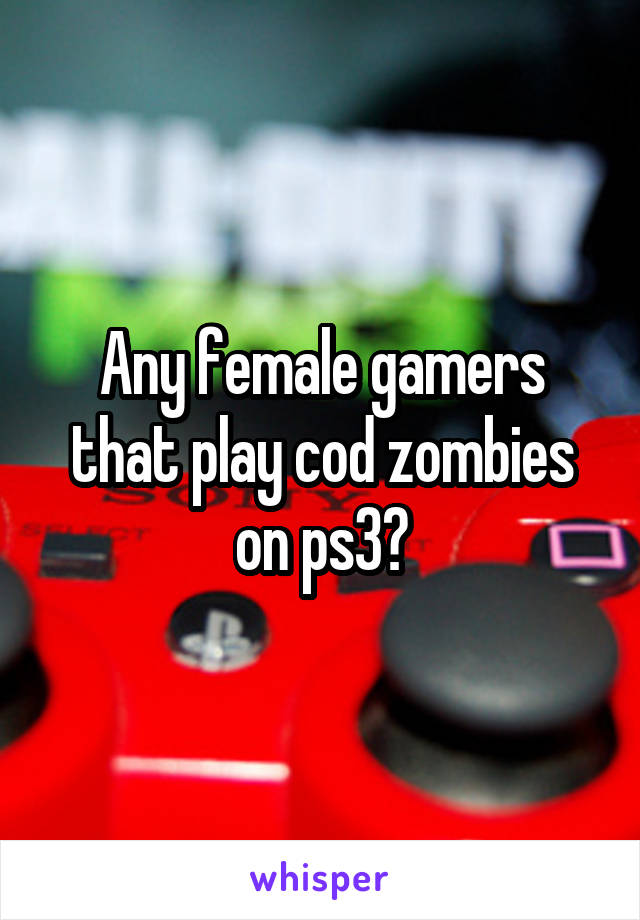 Any female gamers that play cod zombies on ps3?