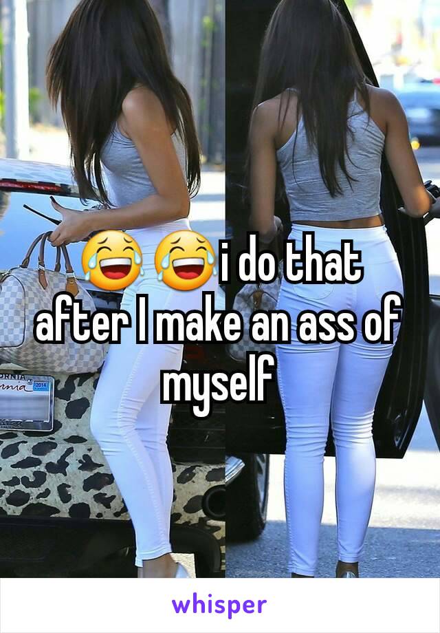 😂😂i do that after I make an ass of myself