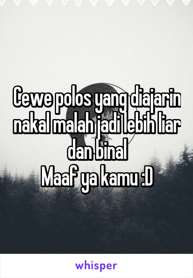 Cewe polos yang diajarin nakal malah jadi lebih liar dan binal
Maaf ya kamu :D