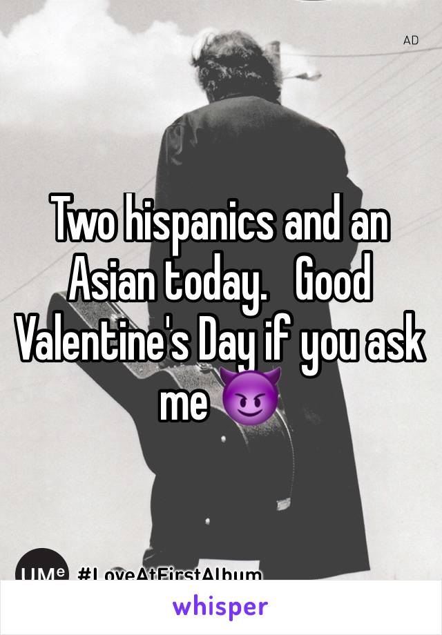 Two hispanics and an Asian today.   Good Valentine's Day if you ask me 😈