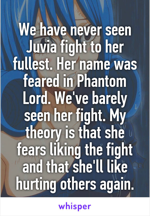 We have never seen Juvia fight to her fullest. Her name was feared in Phantom Lord. We've barely seen her fight. My theory is that she fears liking the fight and that she'll like hurting others again.