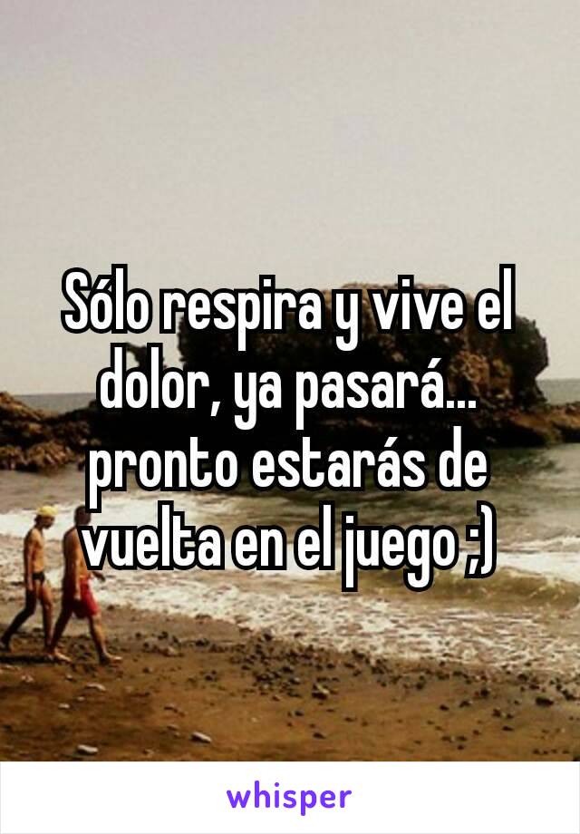 Sólo respira y vive el dolor, ya pasará... pronto estarás de vuelta en el juego ;)