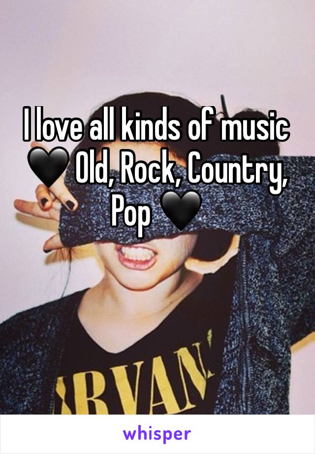 I love all kinds of music 🖤 Old, Rock, Country, Pop 🖤