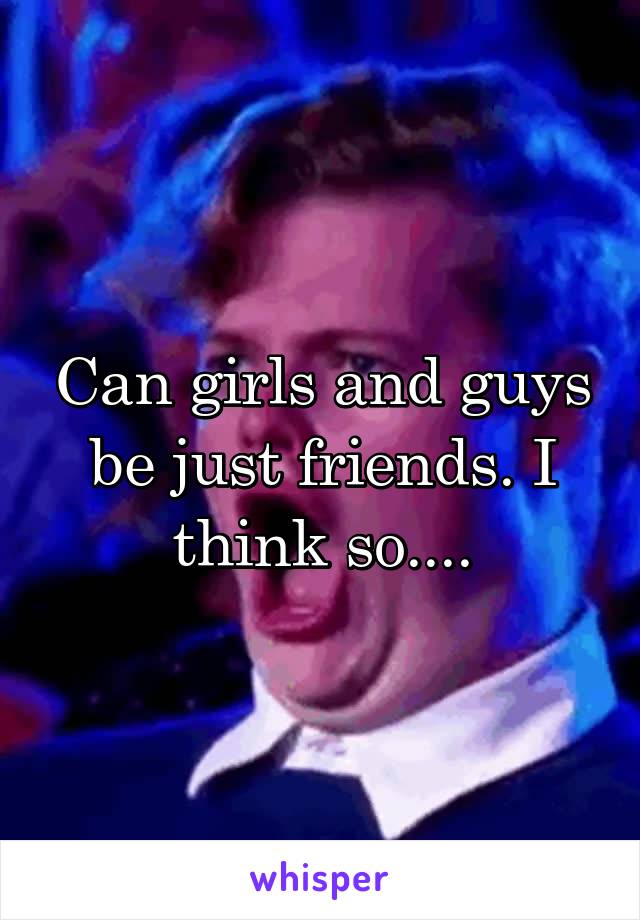 Can girls and guys be just friends. I think so....