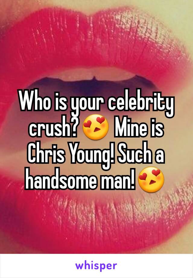 Who is your celebrity crush?😍 Mine is Chris Young! Such a handsome man!😍