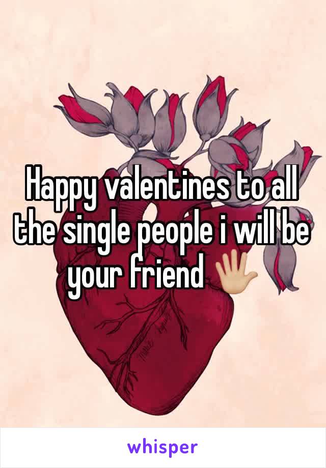 Happy valentines to all the single people i will be your friend 🖐🏼